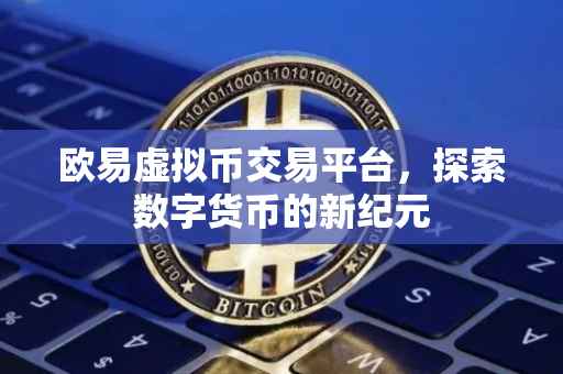 欧易虚拟币交易平台，探索数字货币的新纪元