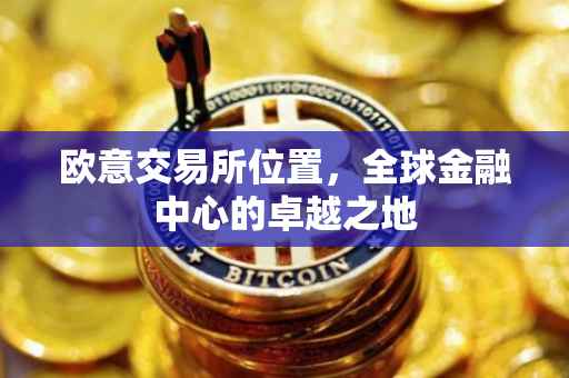 欧意交易所位置，全球金融中心的卓越之地