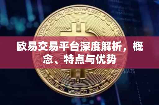 欧易交易平台深度解析，概念、特点与优势