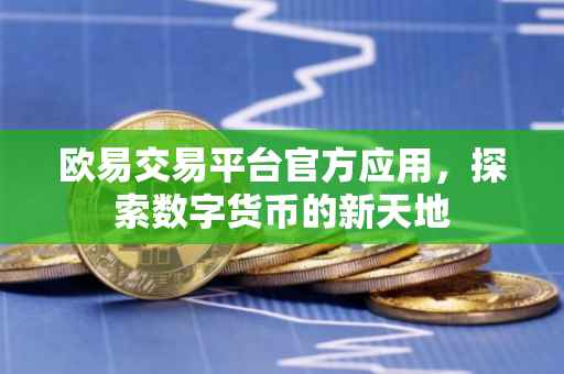 欧易交易平台官方应用，探索数字货币的新天地