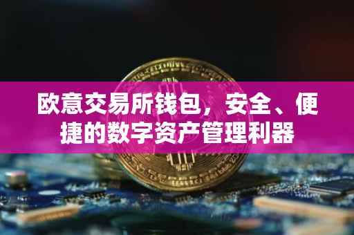 欧意交易所钱包，安全、便捷的数字资产管理利器