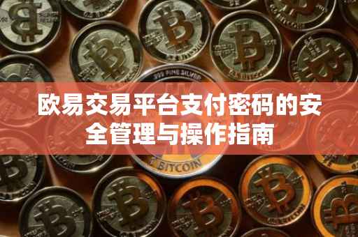 欧易交易平台支付密码的安全管理与操作指南