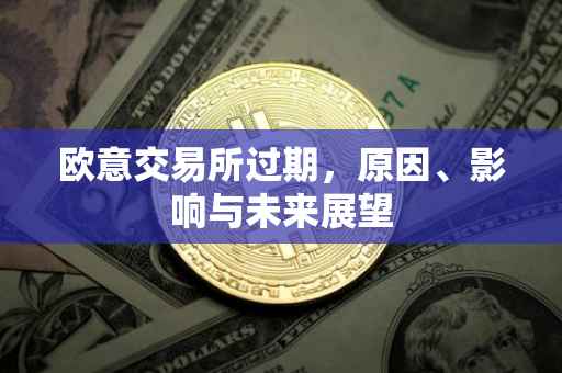 欧意交易所过期，原因、影响与未来展望