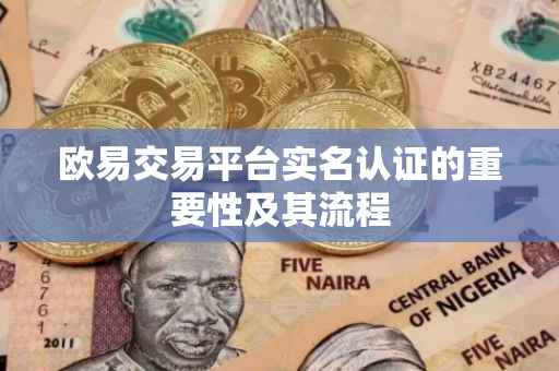 欧易交易平台实名认证的重要性及其流程