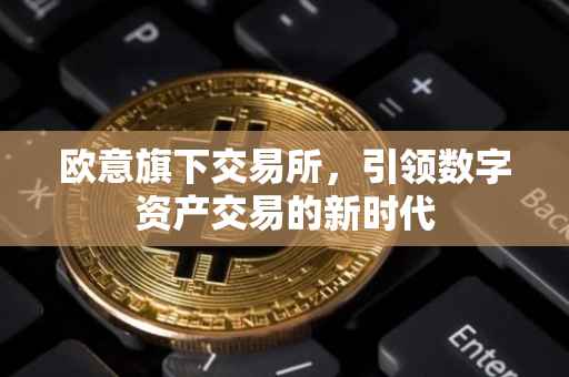 欧意旗下交易所，引领数字资产交易的新时代