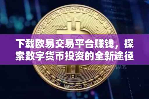 下载欧易交易平台赚钱，探索数字货币投资的全新途径