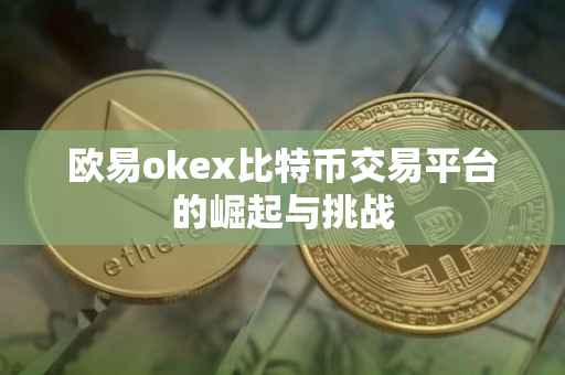 欧易okex比特币交易平台的崛起与挑战