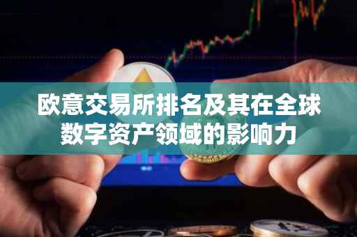 欧意交易所排名及其在全球数字资产领域的影响力