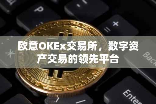 欧意OKEx交易所，数字资产交易的领先平台