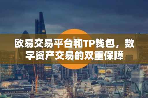欧易交易平台和TP钱包，数字资产交易的双重保障