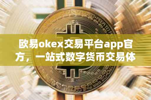 欧易okex交易平台app官方，一站式数字货币交易体验