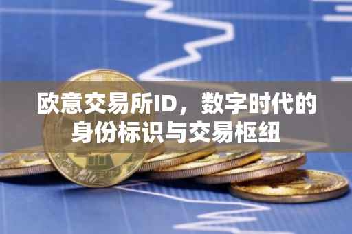 欧意交易所ID，数字时代的身份标识与交易枢纽