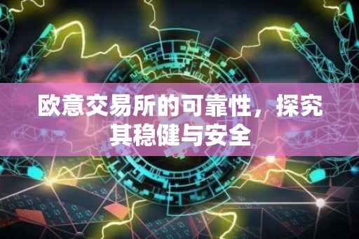 欧意交易所的可靠性，探究其稳健与安全