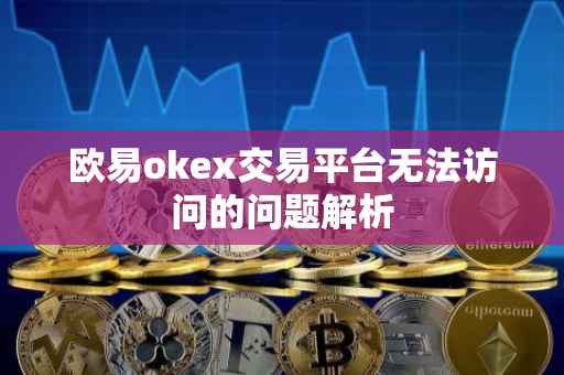 欧易okex交易平台无法访问的问题解析