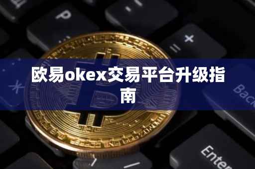 欧易okex交易平台升级指南