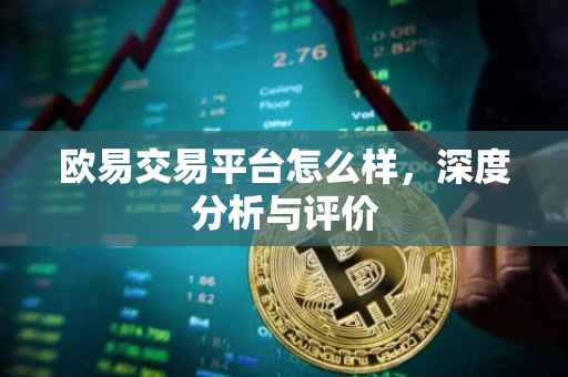 欧易交易平台怎么样，深度分析与评价