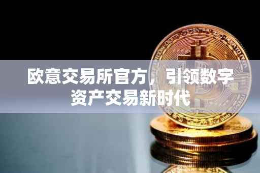 欧意交易所官方，引领数字资产交易新时代