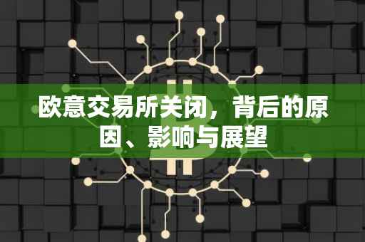 欧意交易所关闭，背后的原因、影响与展望