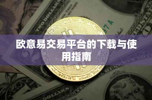 欧意易交易平台的下载与使用指南