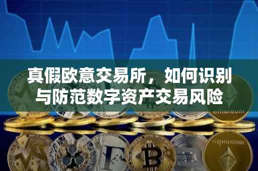 真假欧意交易所，如何识别与防范数字资产交易风险