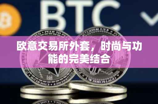 欧意交易所外套，时尚与功能的完美结合