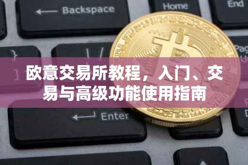 欧意交易所教程，入门、交易与高级功能使用指南