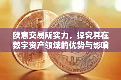 欧意交易所实力，探究其在数字资产领域的优势与影响力