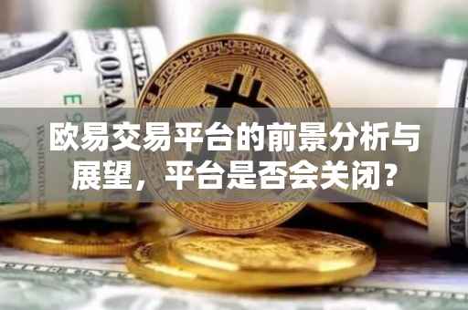 欧易交易平台的前景分析与展望，平台是否会关闭？
