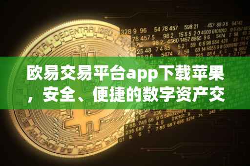 欧易交易平台app下载苹果，安全、便捷的数字资产交易体验