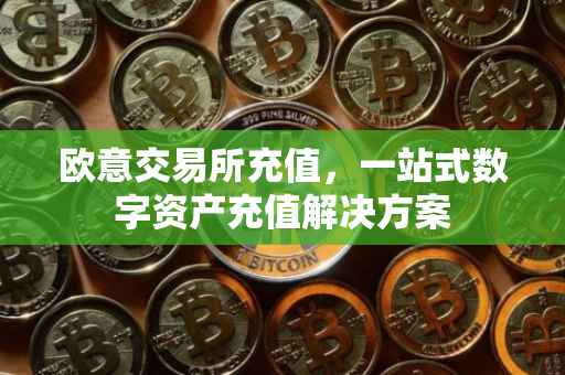 欧意交易所充值，一站式数字资产充值解决方案