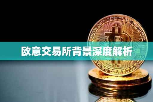 欧意交易所背景深度解析
