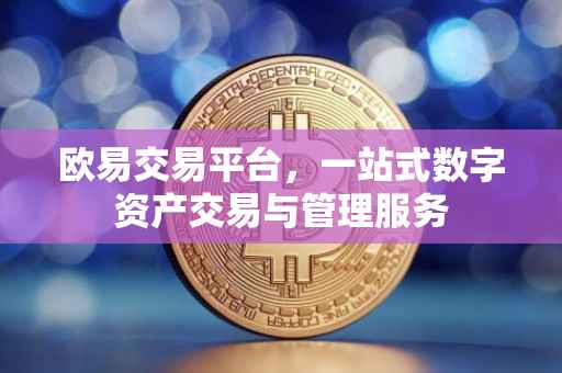 欧易交易平台，一站式数字资产交易与管理服务