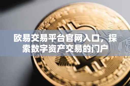 欧易交易平台官网入口，探索数字资产交易的门户