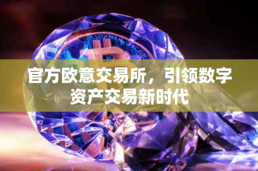 官方欧意交易所，引领数字资产交易新时代