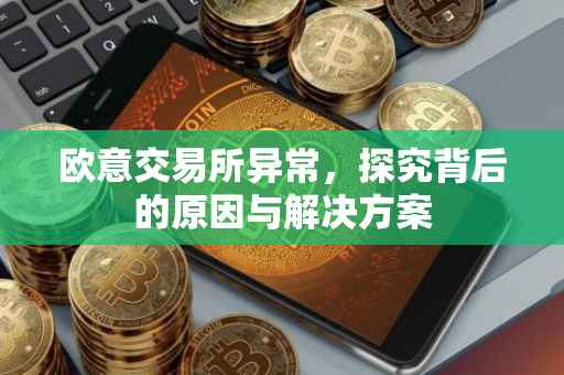 欧意交易所异常，探究背后的原因与解决方案
