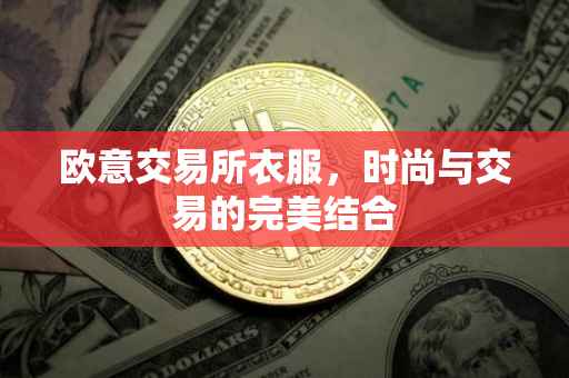 欧意交易所衣服，时尚与交易的完美结合