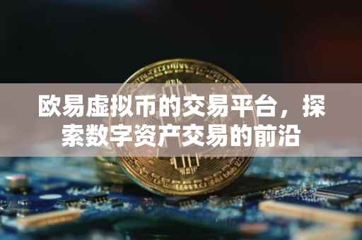 欧易虚拟币的交易平台，探索数字资产交易的前沿