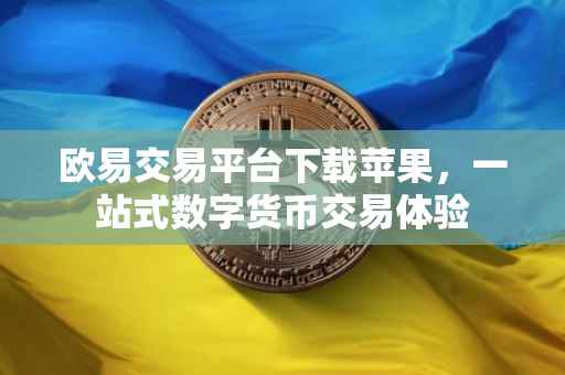 欧易交易平台下载苹果，一站式数字货币交易体验