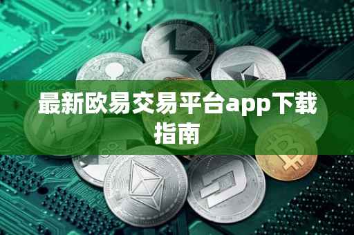 最新欧易交易平台app下载指南