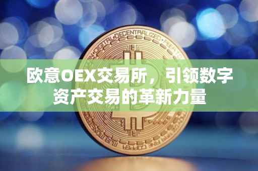 欧意OEX交易所，引领数字资产交易的革新力量