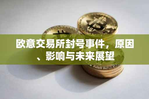欧意交易所封号事件，原因、影响与未来展望