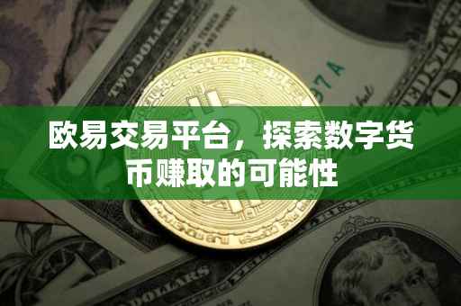 欧易交易平台，探索数字货币赚取的可能性