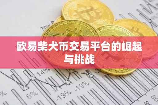 欧易柴犬币交易平台的崛起与挑战