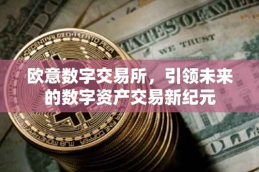 欧意数字交易所，引领未来的数字资产交易新纪元