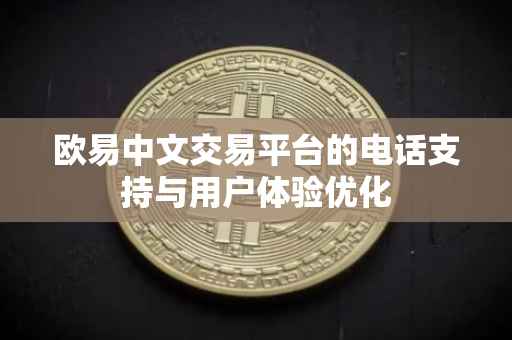 欧易中文交易平台的电话支持与用户体验优化