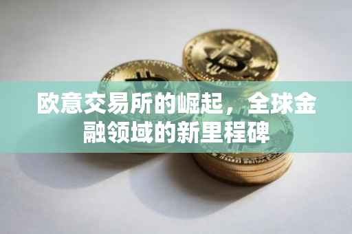 欧意交易所的崛起，全球金融领域的新里程碑