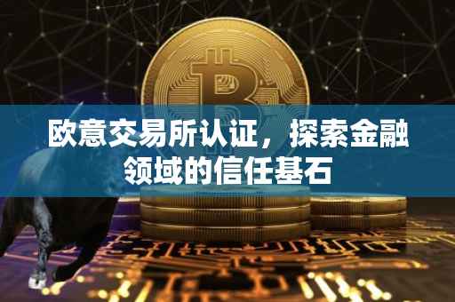欧意交易所认证，探索金融领域的信任基石