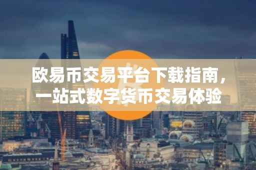 欧易币交易平台下载指南，一站式数字货币交易体验