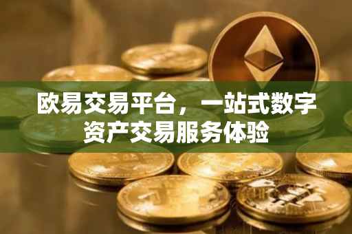 欧易交易平台，一站式数字资产交易服务体验