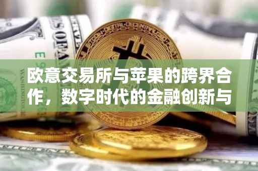 欧意交易所与苹果的跨界合作，数字时代的金融创新与智能生态融合
